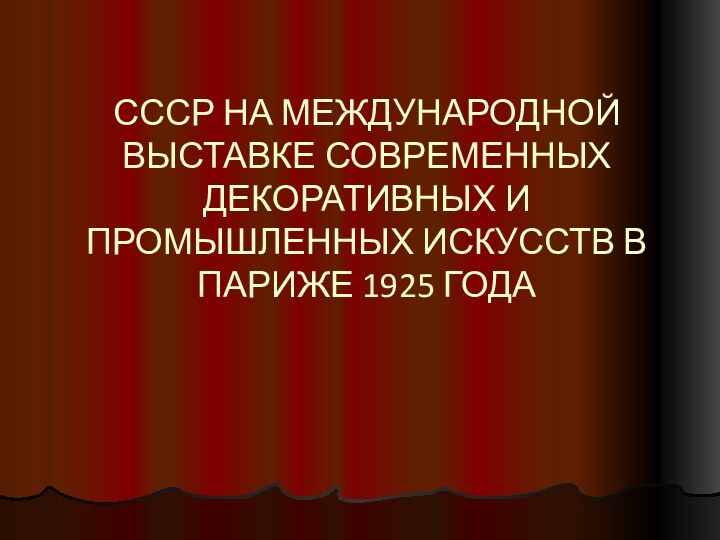 СССР НА МЕЖДУНАРОДНОЙ ВЫСТАВКЕ СОВРЕМЕННЫХ ДЕКОРАТИВНЫХ И ПРОМЫШЛЕННЫХ ИСКУССТВ В ПАРИЖЕ 1925 ГОДА