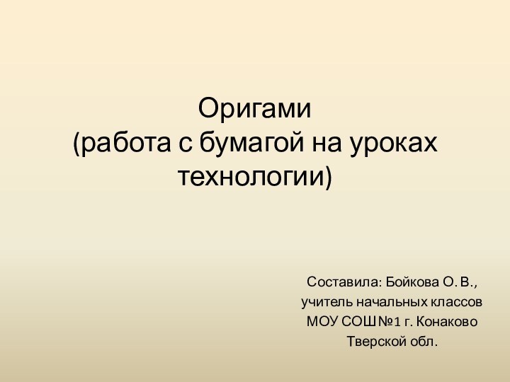 Оригами (работа с бумагой на уроках технологии) Составила: Бойкова О. В.,учитель начальных