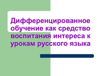 Дифференцированное обучение как средство воспитания интереса к урокам русского языка