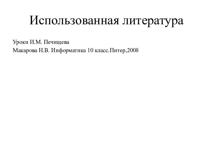 Использованная литератураУроки И.М. ПечищеваМакарова Н.В. Информатика 10 класс.Питер,2008