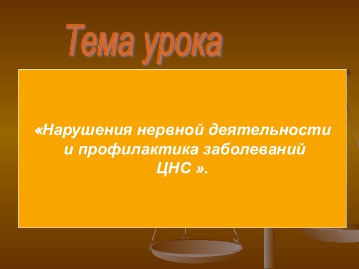 Тема урока«Нарушения нервной деятельности и профилактика заболеванийЦНС ».