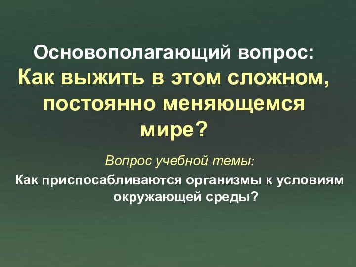 Основополагающий вопрос:  Как выжить в этом сложном, постоянно меняющемся мире?Вопрос учебной