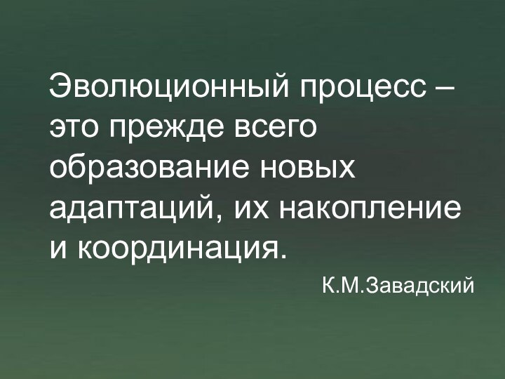 Эволюционный процесс –это прежде всего образование новых адаптаций, их накопление и координация.К.М.Завадский