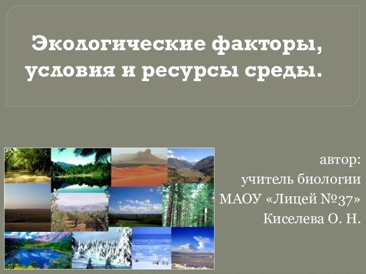 Экологические факторы, условия и ресурсы среды.автор: учитель биологииМАОУ «Лицей №37» Киселева О. Н.