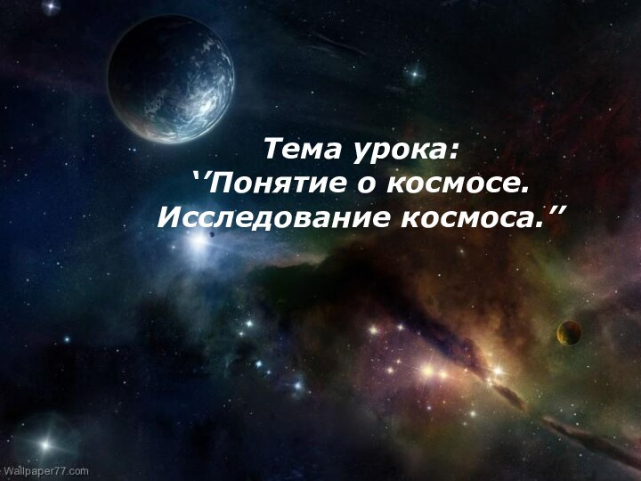 Долгожданный дан звонок, Начинается урок!Тема урока:‘’Понятие о космосе. Исследование космоса.’’