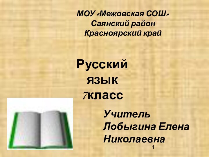 МОУ «Межовская СОШ»Саянский районКрасноярский крайРусский язык7классУчитель Лобыгина Елена Николаевна