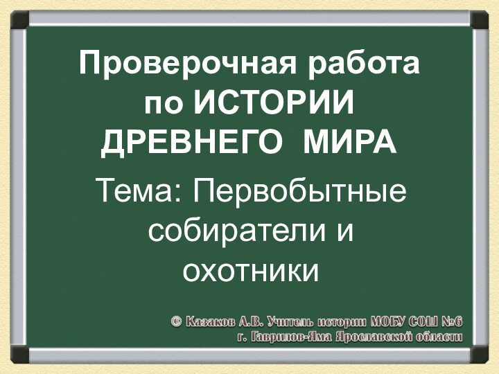 Проверочная работа по ИСТОРИИ   ДРЕВНЕГО МИРАТема: Первобытные собиратели и охотники