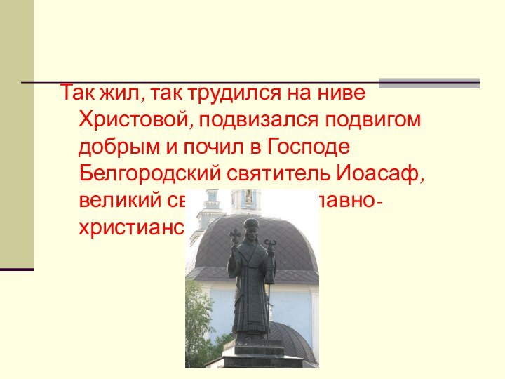 Так жил, так трудился на ниве Христовой, подвизался подвигом добрым и почил