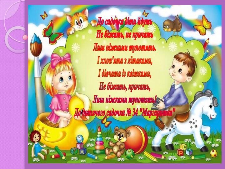 До садочка діти йдутьНе біжать, не кричатьЛиш ніжками тупотять.І хлоп'ята з літаками,І