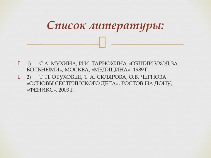 1)	С.А. МУХИНА, И.И. ТАРНОХИНА «ОБЩИЙ УХОД ЗА БОЛЬНЫМИ», МОСКВА, «МЕДИЦИНА», 1989 Г.2)	Т.