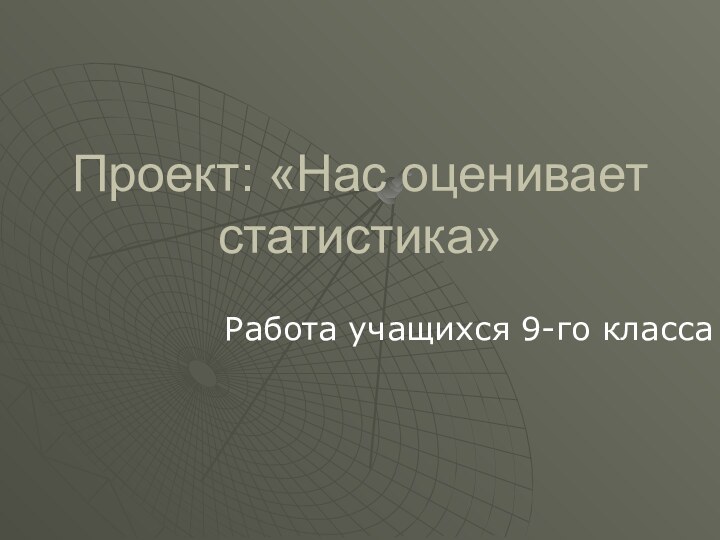 Проект: «Нас оценивает статистика»Работа учащихся 9-го класса