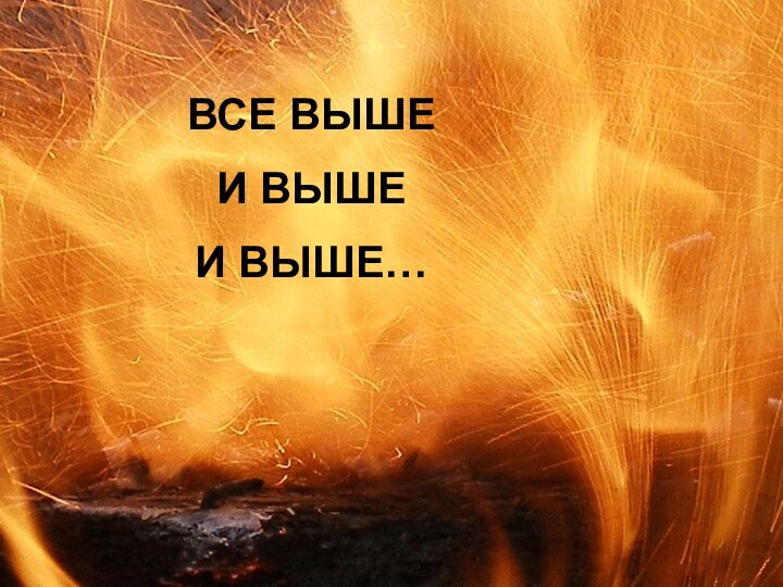 ВСЕ ВЫШЕИ ВЫШЕИ ВЫШЕ…ВСЕ ВЫШЕИ ВЫШЕИ ВЫШЕ…