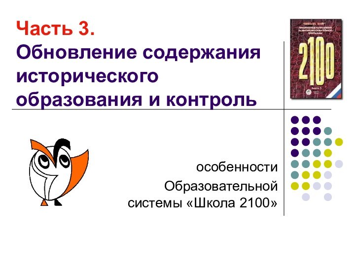 Часть 3.  Обновление содержания исторического образования и контрольособенностиОбразовательной системы «Школа 2100»