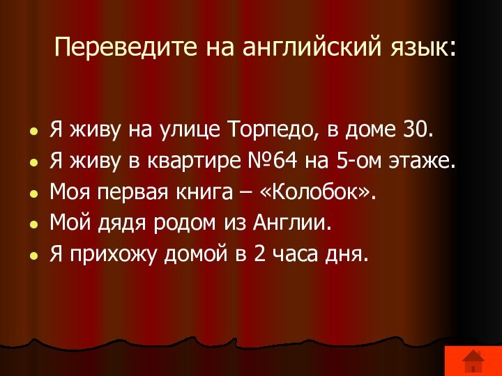 Переведите на английский язык:Я живу на улице Торпедо, в доме 30.Я живу