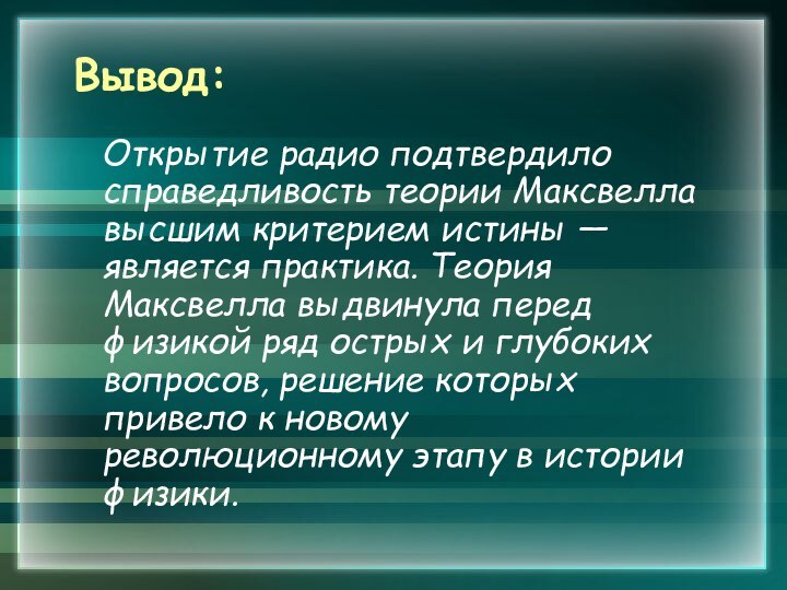 Вывод:  Открытие радио подтвердило справедливость теории Максвелла высшим критерием истины —