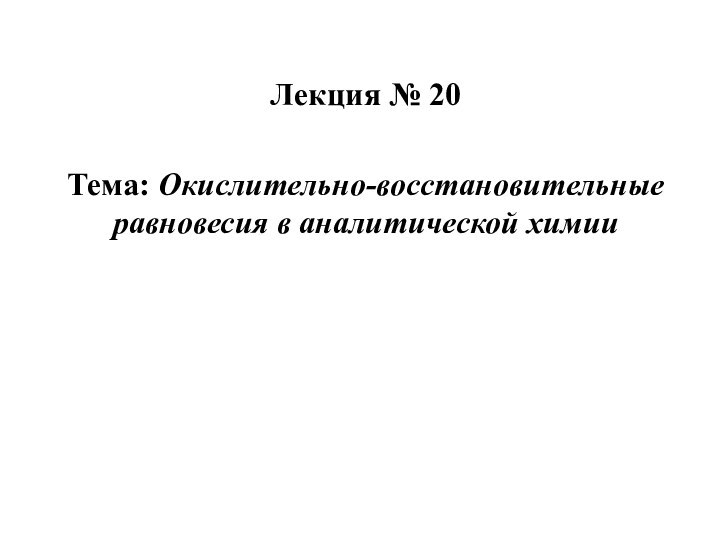 Лекция № 20Тема: Окислительно-восстановительные равновесия в аналитической химии