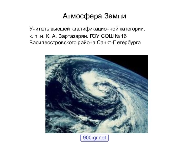 Атмосфера ЗемлиУчитель высшей квалификационной категории, к. п. н. К. А. Вартазарян. ГОУ