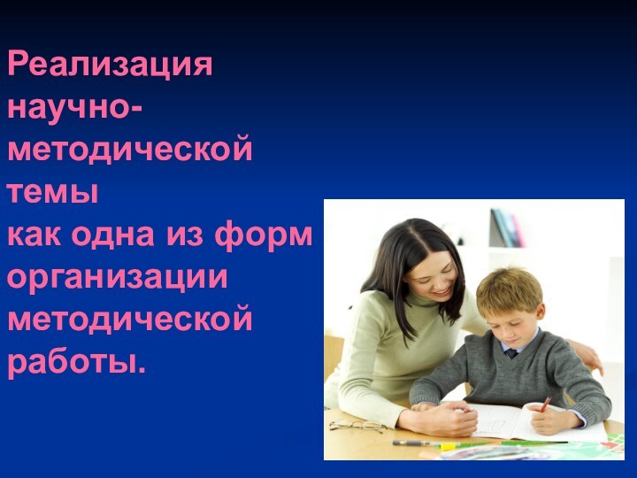 Реализация научно-методической темы как одна из форм организации методической работы.