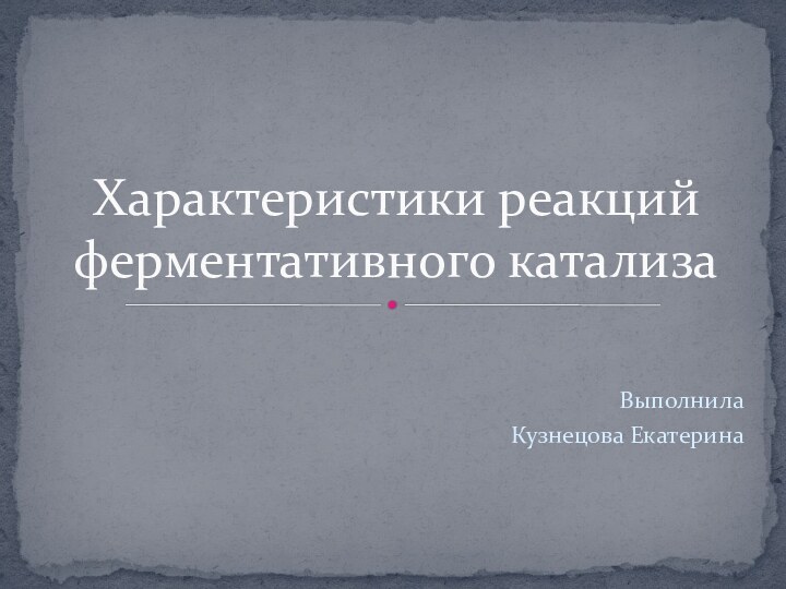 Выполнила Кузнецова ЕкатеринаХарактеристики реакций ферментативного катализа