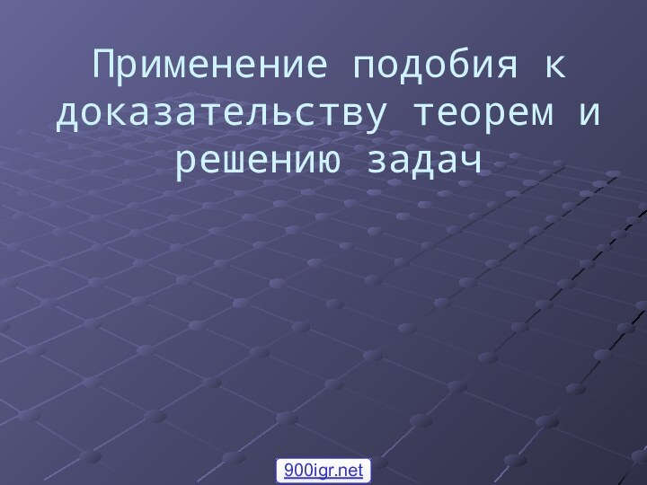 Применение подобия к доказательству теорем и решению задач