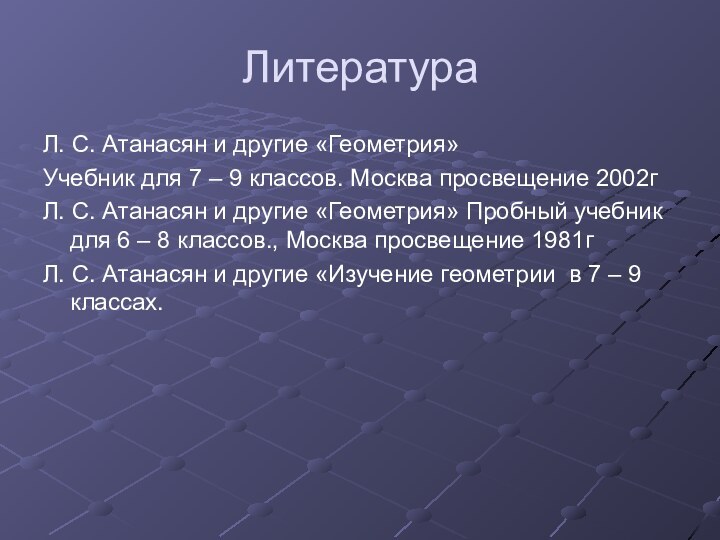 ЛитератураЛ. С. Атанасян и другие «Геометрия»Учебник для 7 – 9 классов. Москва