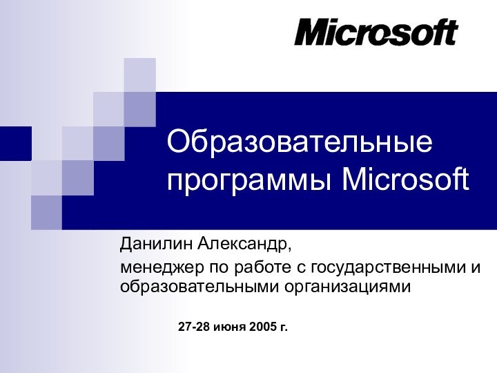 Образовательные программы MicrosoftДанилин Александр,менеджер по работе с государственными и образовательными организациями27-28 июня 2005 г.