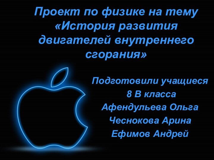 Проект по физике на тему «История развития двигателей внутреннего сгорания»Подготовили учащиеся 8