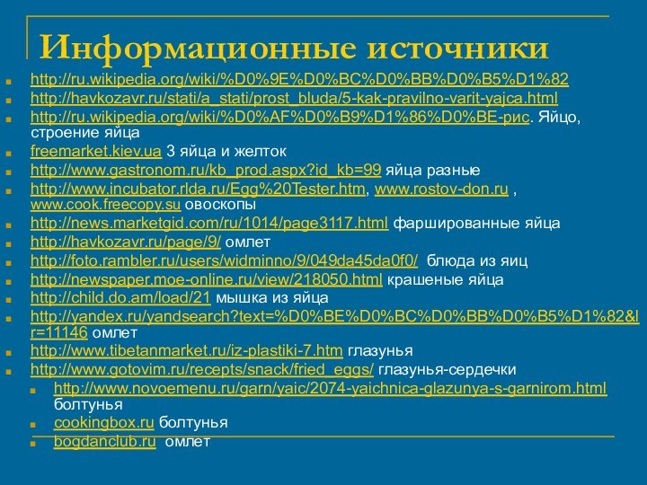 Информационные источникиhttp://ru.wikipedia.org/wiki/%D0%9E%D0%BC%D0%BB%D0%B5%D1%82 http://havkozavr.ru/stati/a_stati/prost_bluda/5-kak-pravilno-varit-yajca.htmlhttp://ru.wikipedia.org/wiki/%D0%AF%D0%B9%D1%86%D0%BE-рис. Яйцо, строение яйцаfreemarket.kiev.ua 3 яйца и желтокhttp://www.gastronom.ru/kb_prod.aspx?id_kb=99 яйца разныеhttp://www.incubator.rlda.ru/Egg%20Tester.htm,