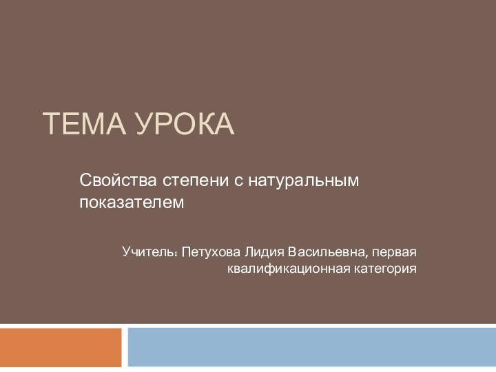 Тема урокаСвойства степени с натуральным показателемУчитель: Петухова Лидия Васильевна, первая квалификационная категория