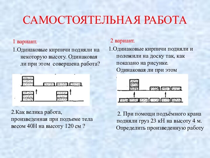 САМОСТОЯТЕЛЬНАЯ РАБОТА1 вариант.1.Одинаковые кирпичи подняли на некоторую высоту. Одинаковая ли при этом