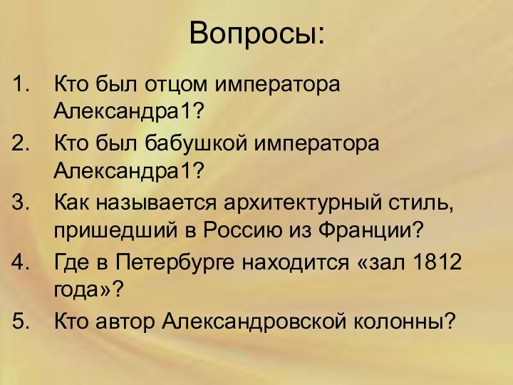 Вопросы:Кто был отцом императора Александра1?Кто был бабушкой императора Александра1?Как называется архитектурный стиль,