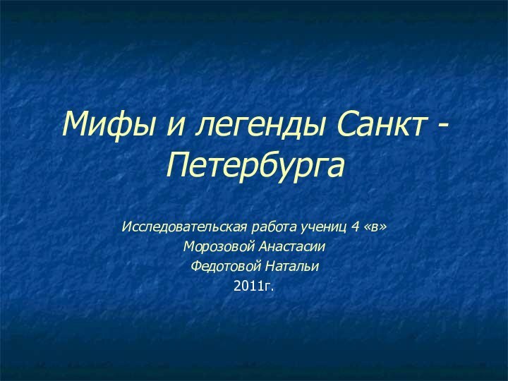 Мифы и легенды Санкт - ПетербургаИсследовательская работа учениц 4 «в» Морозовой АнастасииФедотовой Натальи2011г.