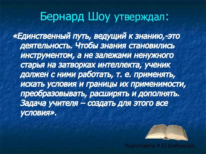 Бернард Шоу утверждал:«Единственный путь, ведущий к знанию,-это деятельность. Чтобы знания становились инструментом,