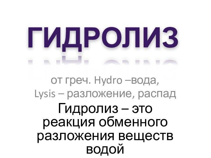 ГИДРОЛИЗот греч. Hydro –вода,Lysis – разложение, распадГидролиз – это реакция обменного разложения веществ водой