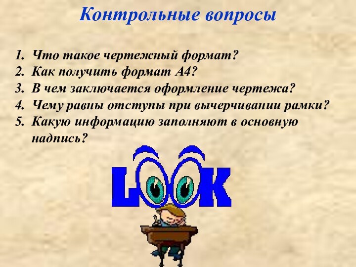 Контрольные вопросыЧто такое чертежный формат?Как получить формат А4?В чем заключается оформление чертежа?Чему