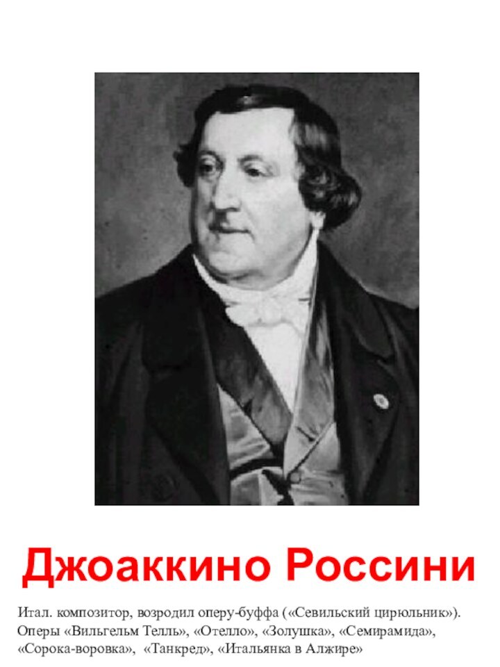 Джоаккино РоссиниИтал. композитор, возродил оперу-буффа («Севильский цирюльник»).Оперы «Вильгельм Телль», «Отелло», «Золушка», «Семирамида»,