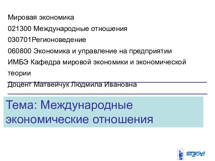 Тема: Международные экономические отношенияМировая экономика021300 Международные отношения030701Регионоведение060800 Экономика и управление на предприятииИМБЭ