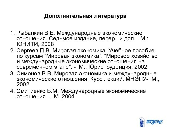 Дополнительная литература1. Рыбалкин В.Е. Международные экономические отношения. Седьмое издание, перер. и доп.