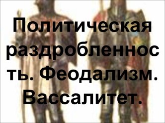 Политическая раздробленность. Феодализм. Вассалитет