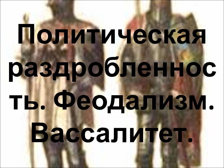 Политическая раздробленность. Феодализм. Вассалитет.