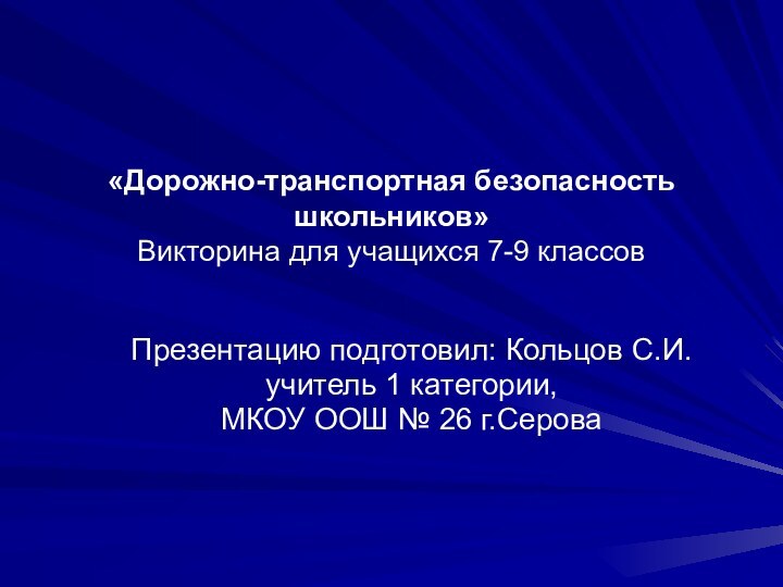 «Дорожно-транспортная безопасность школьников» Викторина для учащихся 7-9 классовПрезентацию подготовил: Кольцов С.И. учитель