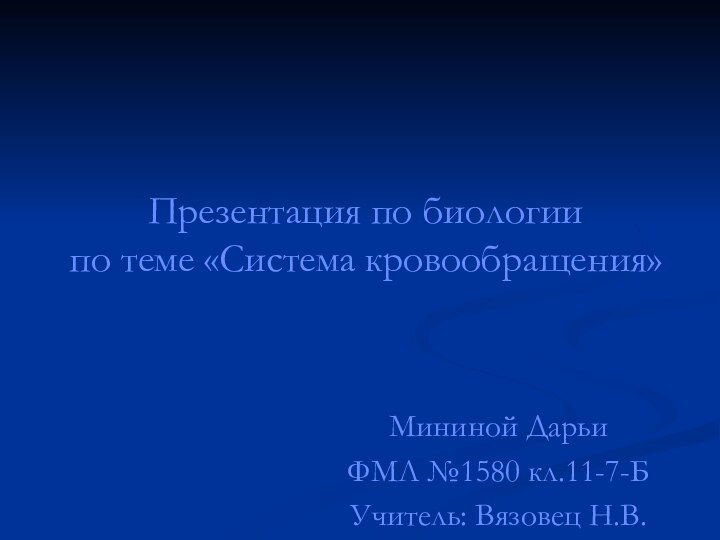 Презентация по биологии  по теме «Система кровообращения»Мининой ДарьиФМЛ №1580 кл.11-7-БУчитель: Вязовец Н.В.