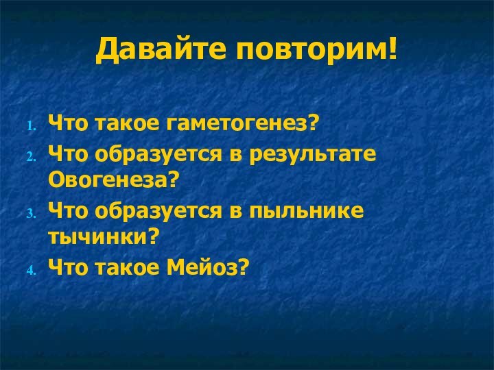 Давайте повторим!Что такое гаметогенез?Что образуется в результате Овогенеза?Что образуется в пыльнике тычинки?Что такое Мейоз?