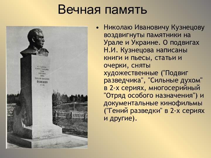 Вечная памятьНиколаю Ивановичу Кузнецову воздвигнуты памятники на Урале и Украине. О подвигах