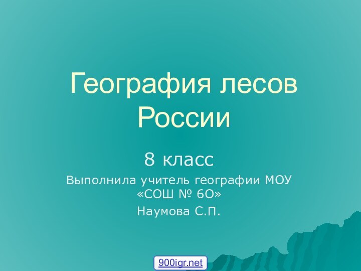 География лесов России8 классВыполнила учитель географии МОУ «СОШ № 6О»Наумова С.П.