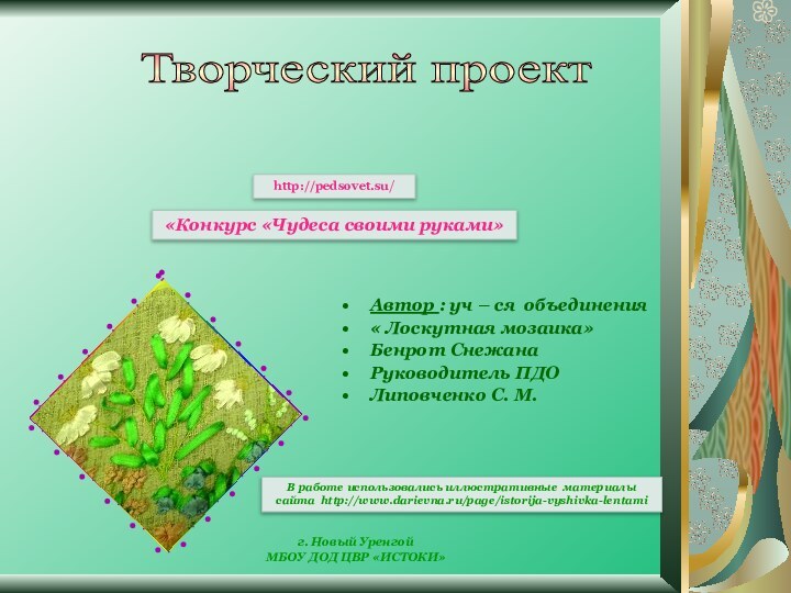 Автор : уч – ся объединения « Лоскутная мозаика»Бенрот Снежана Руководитель ПДОЛиповченко