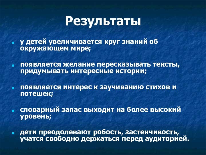 Результатыу детей увеличивается круг знаний об окружающем мире;появляется желание пересказывать тексты, придумывать