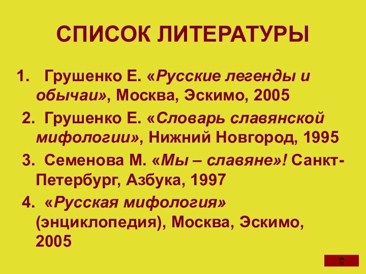 СПИСОК ЛИТЕРАТУРЫ Грушенко Е. «Русские легенды и обычаи», Москва, Эскимо, 20052. Грушенко