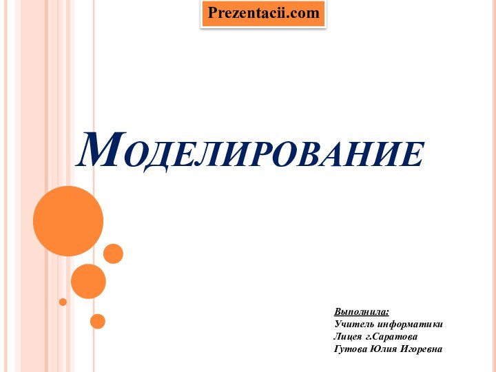 МоделированиеВыполнила: Учитель информатики Лицея г.Саратова Гутова Юлия ИгоревнаPrezentacii.com