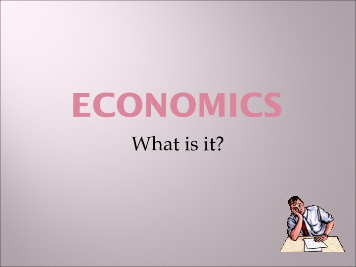 ECONOMICS What is it?